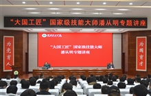 “大國工匠”、國家級技能大師、我校特聘教授潘從明應邀來校作專題講座